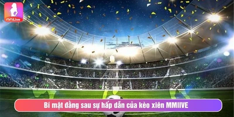 Cách Chơi Kèo Xiên Và Kinh Nghiệm Cược Hiệu Quả Nhất Bí mật đằng sau sự hấp dẫn của kèo xiên MMlIVE